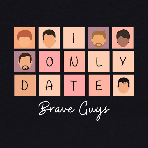 I Only Date Brave Guys by fattysdesigns